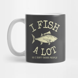 I Fish A Lot So I Don't Choke People Mug